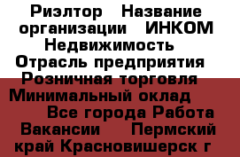 Риэлтор › Название организации ­ ИНКОМ-Недвижимость › Отрасль предприятия ­ Розничная торговля › Минимальный оклад ­ 60 000 - Все города Работа » Вакансии   . Пермский край,Красновишерск г.